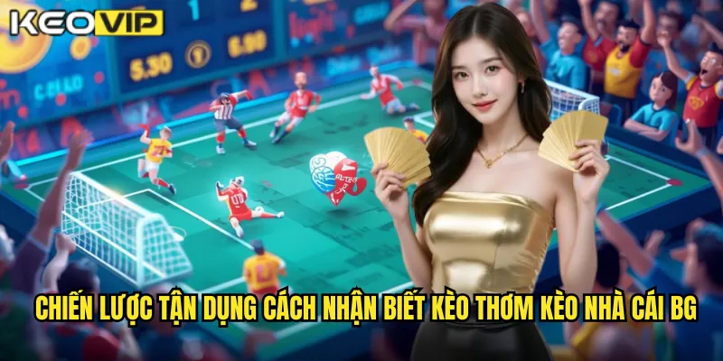 Chiến lược tận dụng cách nhận biết kèo thơm kèo nhà cái bg
