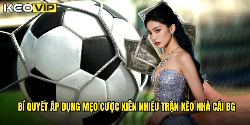 Bí quyết áp dụng mẹo cược xiên nhiều trận kèo nhà cái bg