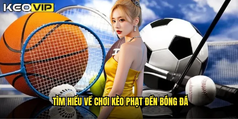 Tìm hiểu về chơi kèo phạt đền bóng đá