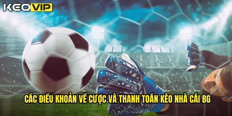 Các điều khoản về cược và thanh toán kèo nhà cái bg