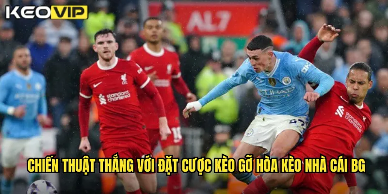 Chiến thuật thắng với đặt cược kèo gỡ hòa kèo nhà cái bg