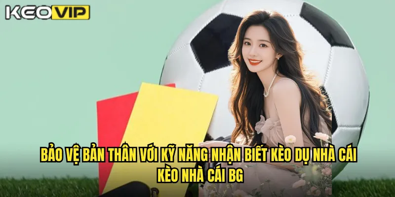 Bảo vệ bản thân với kỹ năng nhận biết kèo dụ nhà cái kèo nhà cái bg