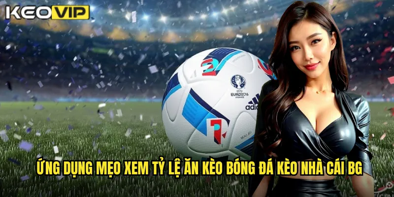Ứng dụng mẹo xem tỷ lệ ăn kèo bóng đá kèo nhà cái bg