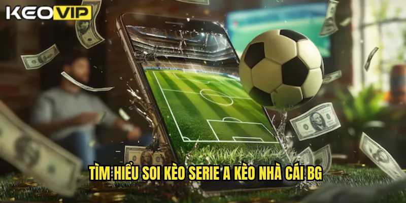 Tìm hiểu soi kèo serie a kèo nhà cái bg