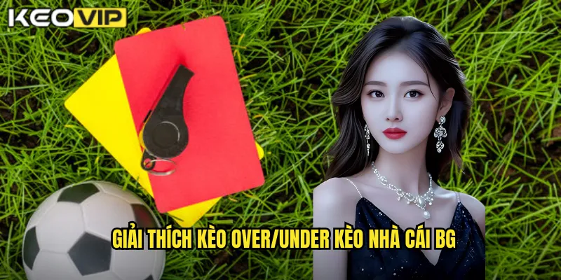 Giải thích kèo over/under kèo nhà cái bg