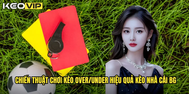 Chiến thuật chơi kèo over/under hiệu quả kèo nhà cái bg