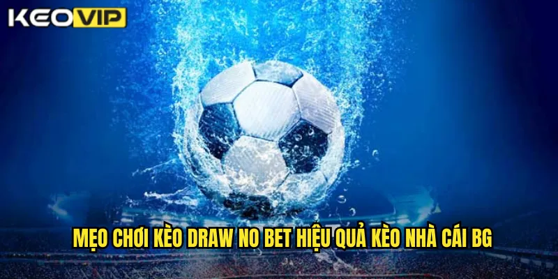 Mẹo chơi kèo draw no bet hiệu quả kèo nhà cái bg