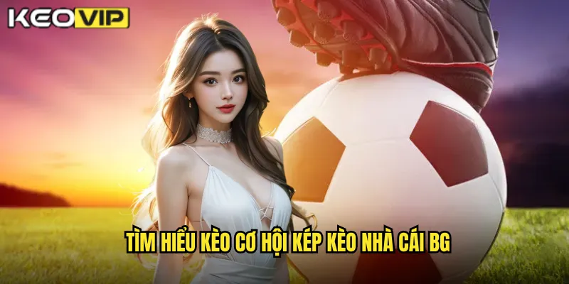 Tìm hiểu kèo cơ hội kép kèo nhà cái bg