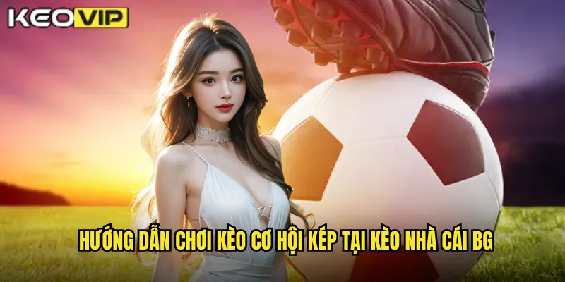 Hướng dẫn chơi kèo cơ hội kép tại kèo nhà cái bg