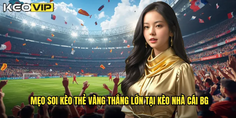 Thẻ Vàng kèo nhà cái bg - Phân Tích Thẻ Phạt Chuyên Sâu 2 Mẹo soi kèo thẻ vàng thắng lớn tại kèo nhà cái bg