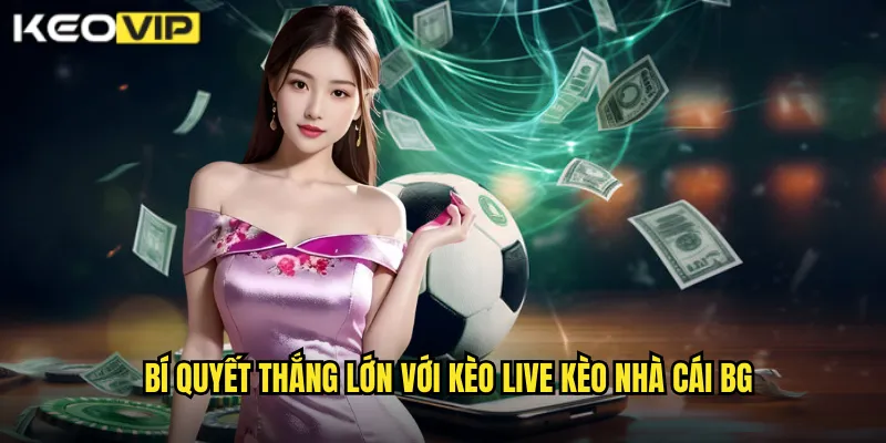 Kèo Live - Đánh Bại Nhà Cái Trong Từng Phút Giây Tại kèo nhà cái bg 2 Bí quyết thắng lớn với kèo live kèo nhà cái bg